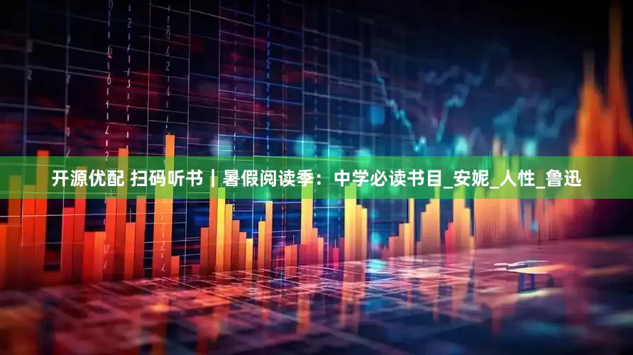 开源优配 扫码听书｜暑假阅读季：中学必读书目_安妮_人性_鲁迅