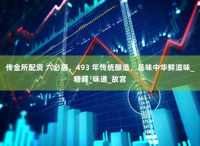 传金所配资 六必居，493 年传统酿造，品味中华鲜滋味_糖蒜_味道_故宫