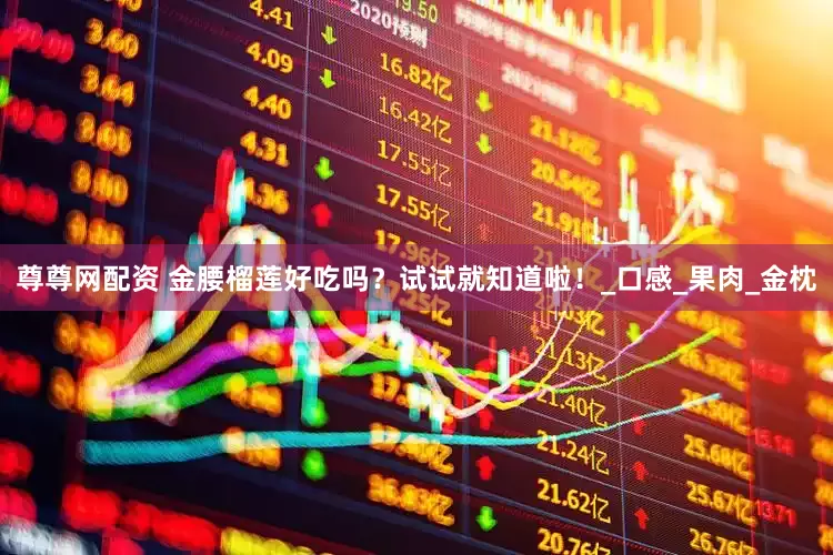 尊尊网配资 金腰榴莲好吃吗？试试就知道啦！_口感_果肉_金枕