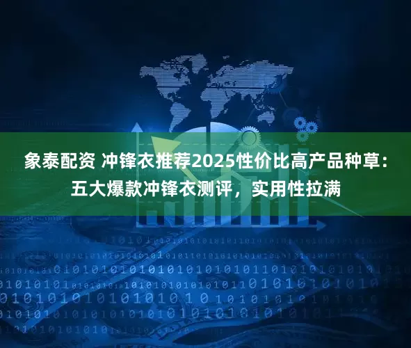 象泰配资 冲锋衣推荐2025性价比高产品种草：五大爆款冲锋衣测评，实用性拉满